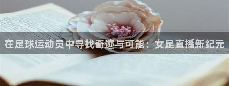 斗球直播在线：在足球运动员中寻找奇迹与可能：女足直播新纪元