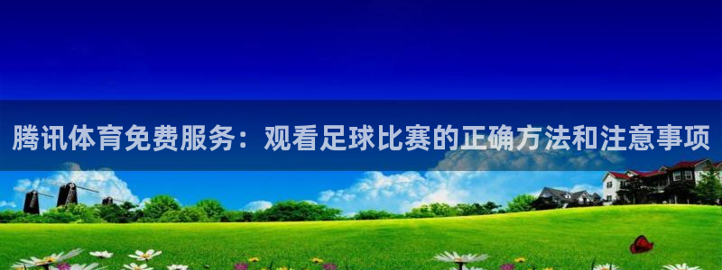 斗球直播免费观看入口：腾讯体育免费服务：观看足球比赛的正确方法和注意事项