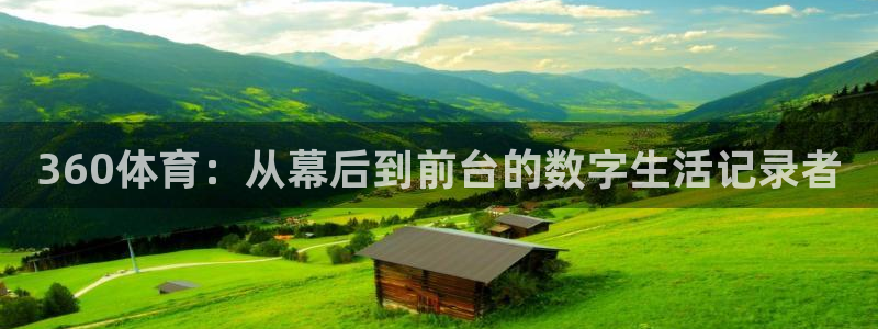 斗球视频：360体育：从幕后到前台的数字生活记录者