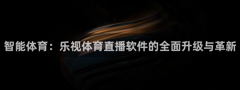 体育直播斗球：智能体育：乐视体育直播软件的全面升级与革新