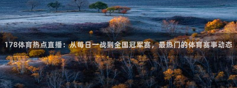 斗球直播app苹果下载：178体育热点直播：从每日一战到全国冠军赛，最热门的体育赛事动态